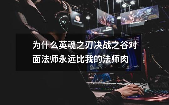 为什么英魂之刃决战之谷对面法师永远比我的法师肉-第1张-游戏信息-龙启网