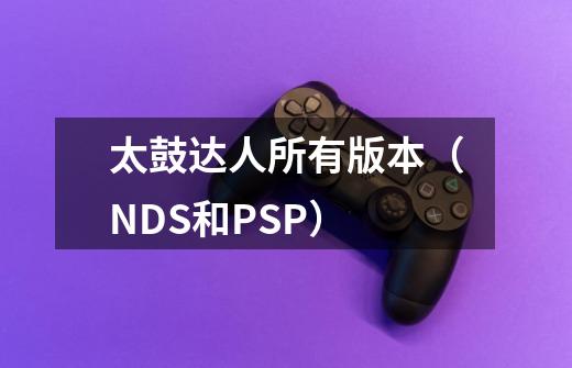 太鼓达人所有版本(NDS和PSP)-第1张-游戏信息-龙启网