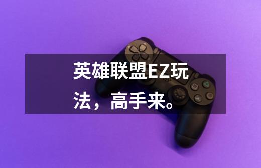 英雄联盟EZ玩法,高手来。-第1张-游戏信息-龙启网