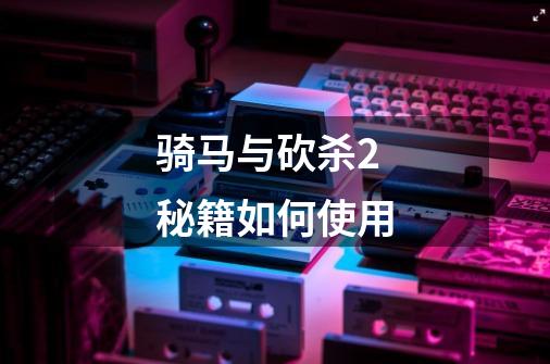 骑马与砍杀2秘籍如何使用-第1张-游戏信息-龙启网
