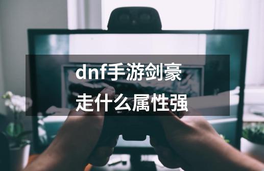 dnf手游剑豪走什么属性强-第1张-游戏信息-龙启网