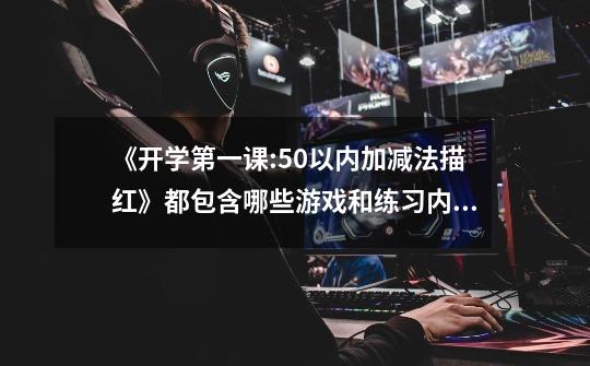 《开学第一课:50以内加减法描红》都包含哪些游戏和练习内容-第1张-游戏信息-龙启网