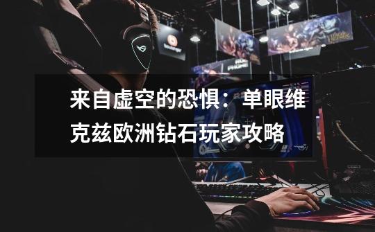 来自虚空的恐惧:单眼维克兹欧洲钻石玩家攻略-第1张-游戏信息-龙启网
