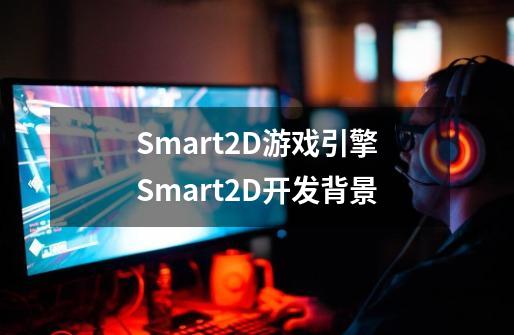 Smart2D游戏引擎Smart2D开发背景-第1张-游戏信息-龙启网