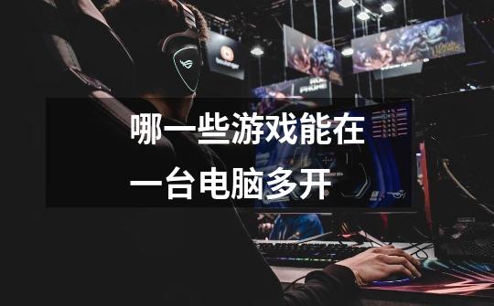 哪一些游戏能在一台电脑多开-第1张-游戏信息-龙启网