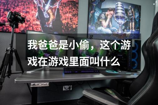 我爸爸是小偷，这个游戏在游戏里面叫什么-第1张-游戏信息-龙启网