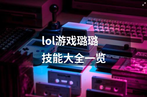 lol游戏璐璐技能大全一览-第1张-游戏信息-龙启网