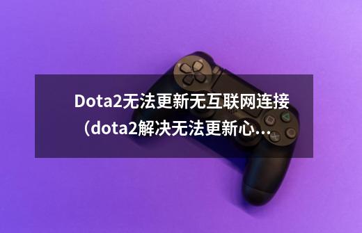 Dota2无法更新无互联网连接(dota2解决无法更新心得)-第1张-游戏信息-龙启网