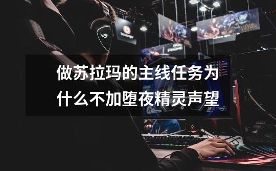 做苏拉玛的主线任务为什么不加堕夜精灵声望-第1张-游戏信息-龙启网