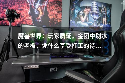 魔兽世界:玩家质疑,金团中划水的老板,凭什么享受打工的待遇-第1张-游戏信息-龙启网