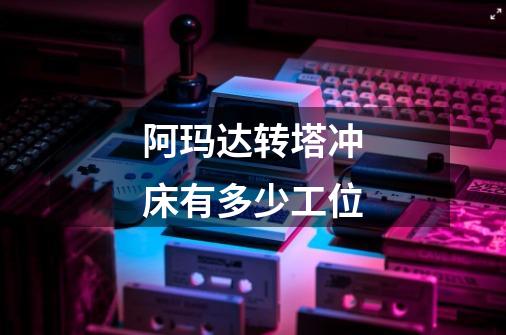 阿玛达转塔冲床有多少工位-第1张-游戏信息-龙启网