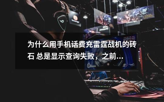 为什么用手机话费充雷霆战机的砖石 总是显示查询失败，之前充成功过一次-第1张-游戏信息-龙启网