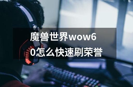 魔兽世界wow6.0怎么快速刷荣誉-第1张-游戏信息-龙启网