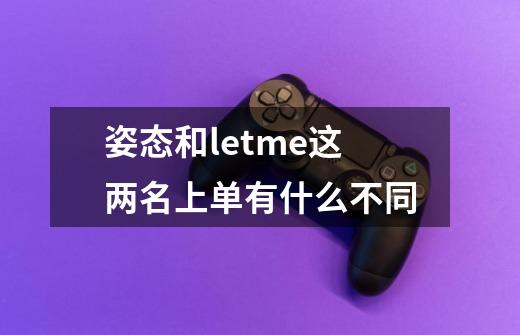 姿态和letme这两名上单有什么不同-第1张-游戏信息-龙启网