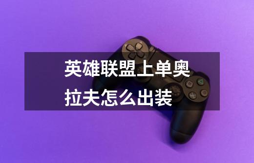 英雄联盟上单奥拉夫怎么出装-第1张-游戏信息-龙启网
