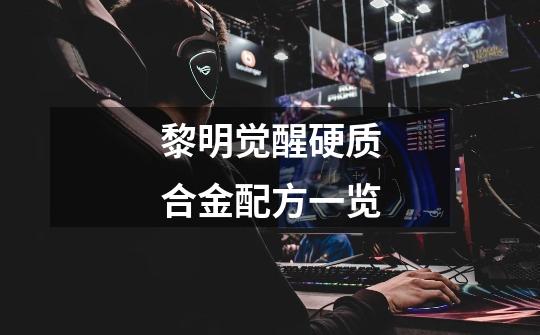 黎明觉醒硬质合金配方一览-第1张-游戏信息-龙启网