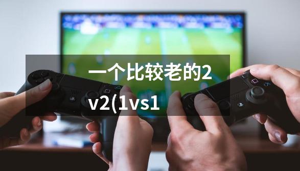 一个比较老的2v2(1vs1-第1张-游戏信息-龙启网