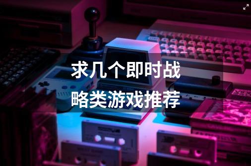 求几个即时战略类游戏推荐-第1张-游戏信息-龙启网