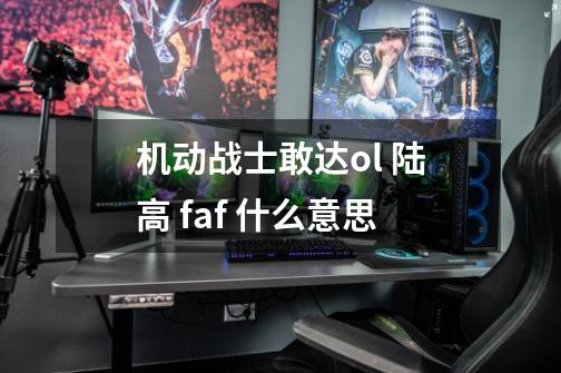 机动战士敢达ol 陆高 faf 什么意思-第1张-游戏信息-龙启网