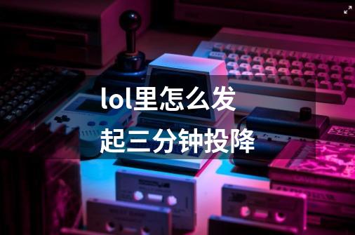 lol里怎么发起三分钟投降-第1张-游戏信息-龙启网