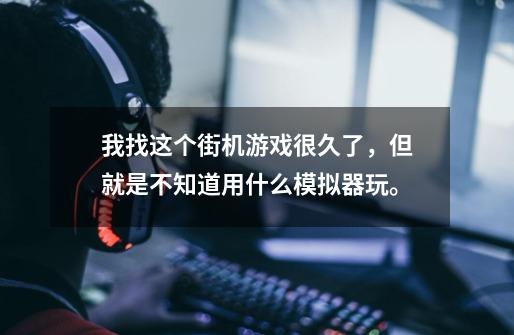 我找这个街机游戏很久了，但就是不知道用什么模拟器玩。-第1张-游戏信息-龙启网