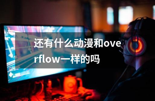 还有什么动漫和overflow一样的吗-第1张-游戏信息-龙启网