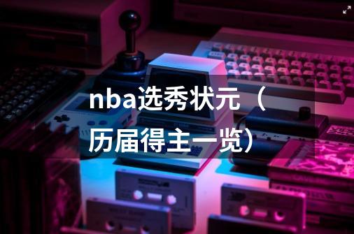nba选秀状元(历届得主一览)-第1张-游戏信息-龙启网