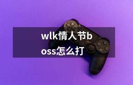 wlk情人节boss怎么打-第1张-游戏信息-龙启网