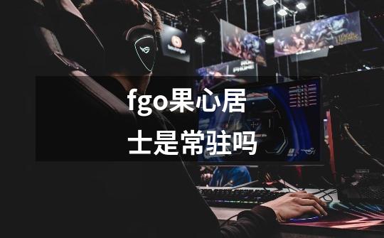 fgo果心居士是常驻吗-第1张-游戏信息-龙启网