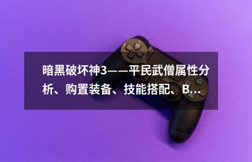 暗黑破坏神3——平民武僧属性分析、购置装备、技能搭配、BOSS攻略-第1张-游戏信息-龙启网