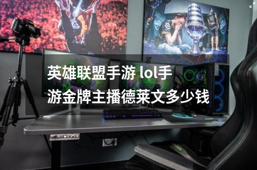 英雄联盟手游 lol手游金牌主播德莱文多少钱-第1张-游戏信息-龙启网