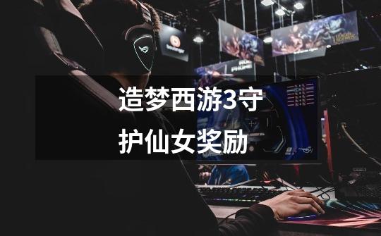造梦西游3守护仙女奖励-第1张-游戏信息-龙启网