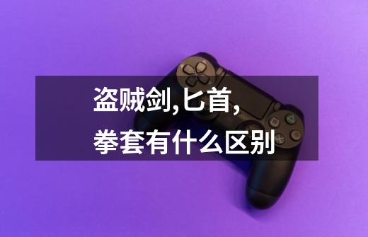 盗贼剑,匕首,拳套有什么区别-第1张-游戏信息-龙启网