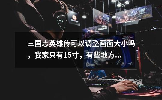 三国志英雄传可以调整画面大小吗，我家只有15寸，有些地方看不到。可以调吗-第1张-游戏信息-龙启网