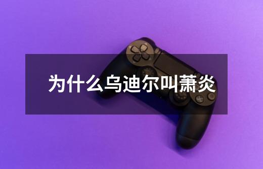 为什么乌迪尔叫萧炎-第1张-游戏信息-龙启网