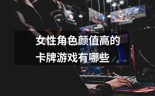 女性角色颜值高的卡牌游戏有哪些-第1张-游戏信息-龙启网