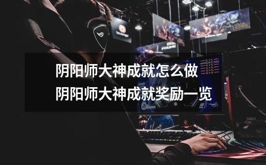 阴阳师大神成就怎么做 阴阳师大神成就奖励一览-第1张-游戏信息-龙启网