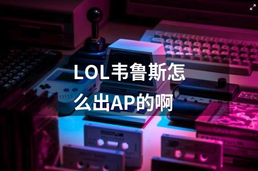 LOL韦鲁斯怎么出AP的啊-第1张-游戏信息-龙启网