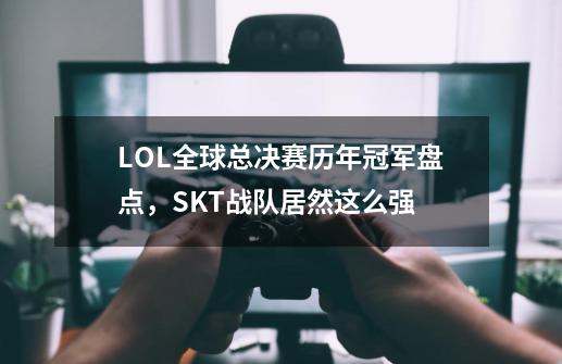 LOL全球总决赛历年冠军盘点,SKT战队居然这么强-第1张-游戏信息-龙启网