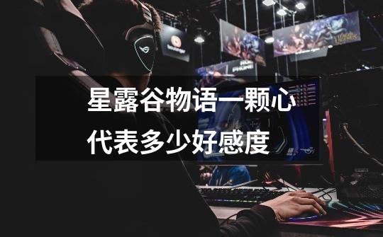 星露谷物语一颗心代表多少好感度-第1张-游戏信息-龙启网
