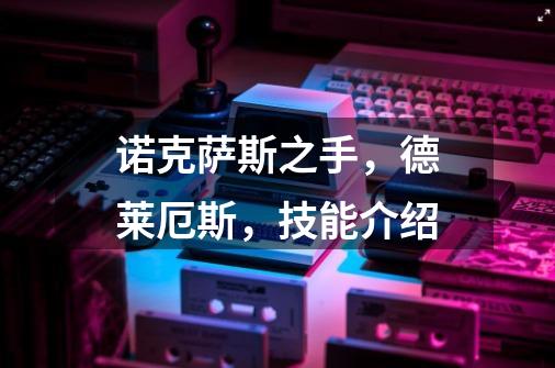 诺克萨斯之手,德莱厄斯,技能介绍-第1张-游戏信息-龙启网