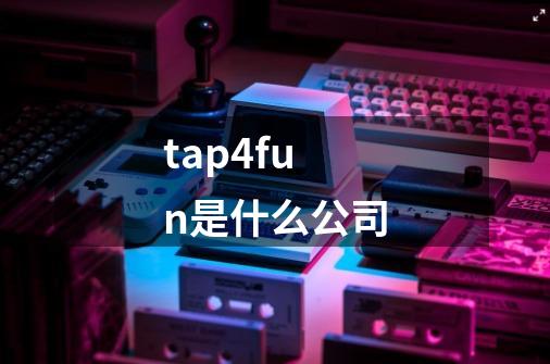 tap4fun是什么公司-第1张-游戏信息-龙启网