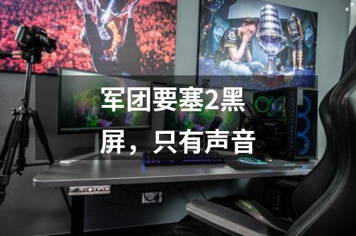 军团要塞2黑屏,只有声音-第1张-游戏信息-龙启网