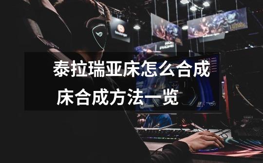 泰拉瑞亚床怎么合成 床合成方法一览-第1张-游戏信息-龙启网