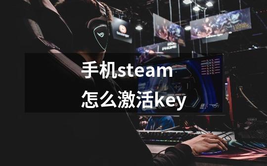 手机steam怎么激活key-第1张-游戏信息-龙启网