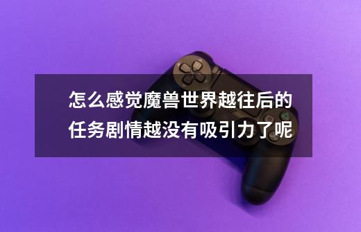怎么感觉魔兽世界越往后的任务剧情越没有吸引力了呢-第1张-游戏信息-龙启网