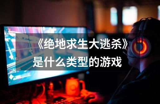 《绝地求生大逃杀》是什么类型的游戏-第1张-游戏信息-龙启网