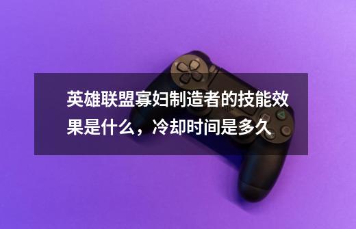 英雄联盟寡妇制造者的技能效果是什么,冷却时间是多久-第1张-游戏信息-龙启网