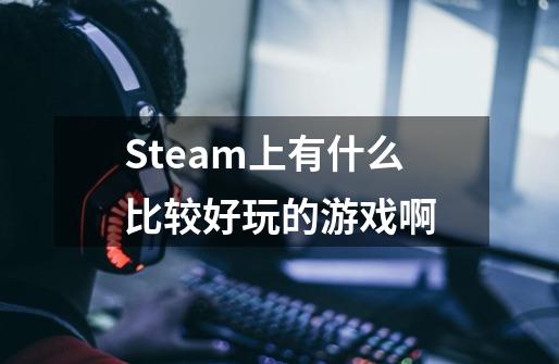Steam上有什么比较好玩的游戏啊-第1张-游戏信息-龙启网
