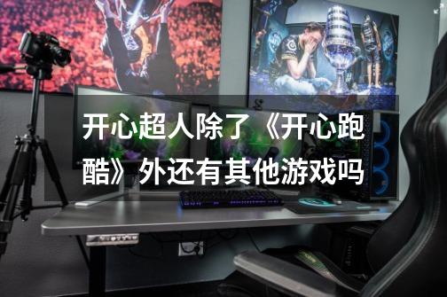开心超人除了《开心跑酷》外还有其他游戏吗-第1张-游戏信息-龙启网